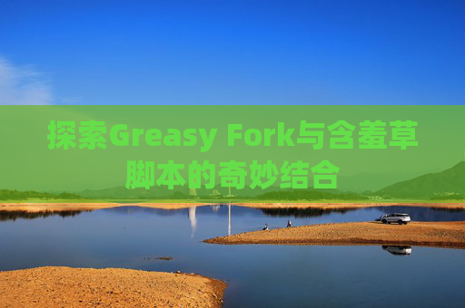 探索Greasy Fork与含羞草脚本的奇妙结合