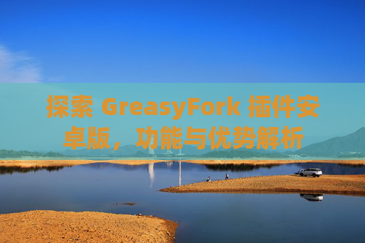 探索 GreasyFork 插件安卓版，功能与优势解析